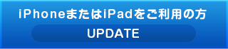 iPhoneまたはiPadをご利用の方のアップデートはこちら