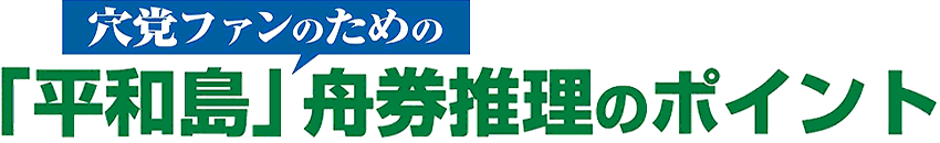 穴党ファンのための「平和島」舟券推理のポイント