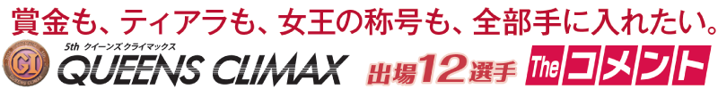 賞金も、ティアラも、女王の称号も、全部手に入れたい　QUEENS CLIMAX　出場12選手　Theコメント