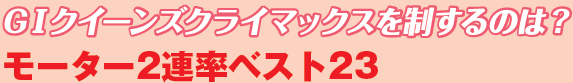 GIクイーンズクライマックスを制するのは? モーター2連率ベスト23
