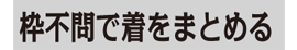 枠不問で着をまとめる