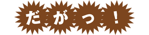 だがっ！