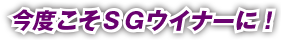 今度こそSGウイナーに！