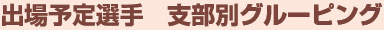 出場予定選手　支部別グルーピング