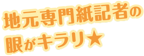 地元専門誌記者の眼がキラリ