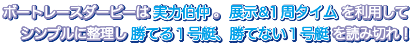 ボートレースダービーは実力伯仲。展示&1周タイムを利用してシンプルに整理し勝てる1号艇、勝てない1号艇を読み切れ！