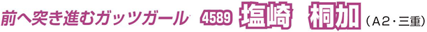 前へ突き進むガッツガール　4589 塩崎　桐加（A2・三重）