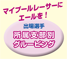 マイプールレーサーにエールを！　出場選手　所属支部別グルーピング