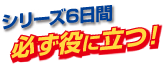 シリーズ6日間必ず役に立つ！