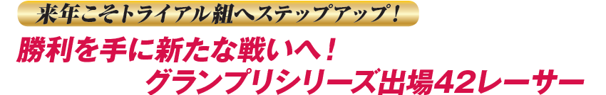 来年こそトライアル組へステップアップ! 勝利を手に新たな戦いへ！グランプリシリーズ出場42レーサー