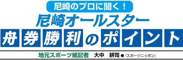 尼崎のプロに聞く！尼崎オールスター 舟券勝利のポイント