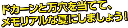 ドカーンと万穴を当てて、メモリアルな夏にしましょう！