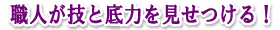 職人が技と底力を見せつける！