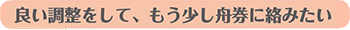 良い調整をして、もう少し舟券に絡みたい