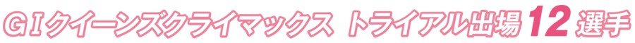 GIクイーンズクライマックス トライアル出場12選手