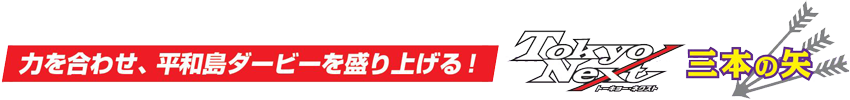 力を合わせ、平和島ダービーを盛り上げる！ TokyoNext 三本の矢