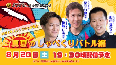 8月20日（土）19時30分から西山貴浩選手、篠崎仁志選手、深谷知博選手がトークライブを開催！！「SGボートレースメモリアル開幕直前スペシャルLIVE！  ～ほぼイケメン！？たちが集合 真夏のしゃべくりバトル 編～」をYouTubeとBOATCASTで生配信！！ | BOAT RACE ...