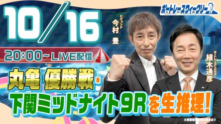 10月16日（月）20時から「ボートレースウィークリー」をLIVE配信！レジェンド今村豊さんがリモート出演！植木通彦ボートレースアンバサダーと【丸亀12R優勝戦・下関ミッドナイト9R】を生推理！YouTubeとBOATCASTで配信です！