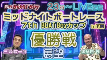 10/17（火）23時からLIVE配信！！週刊BOATBoy ミッドナイトボートレース7th BOATBoyカップ in下関 優勝戦展望