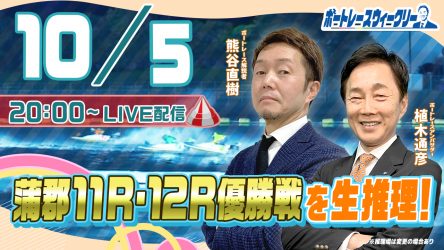 10月5日（木）20時から「ボートレースウィークリー」をLIVE配信！熊谷直樹さんがリモート出演！植木通彦ボートレースアンバサダーと【蒲郡11R＆12R優勝戦】を生推理！YouTubeとBOATCASTで配信です！