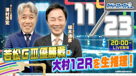 11月23日（木）20時から「ボートレースウィークリー」をLIVE配信！濱村芳宏さんがリモート出演！植木通彦ボートレースアンバサダーと注目の【若松G3優勝戦・大村12R】を生推理！YouTubeとBOATCAST配信です！