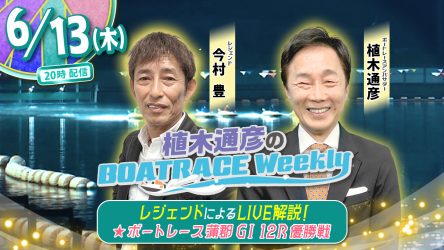 今回の「植木通彦のボートレースウィークリー」は6月13日（木）20時からLIVE配信！今村豊さんがリモート出演！植木通彦ボートレースアンバサダーと【蒲郡G1優勝戦】をLIVE解説！