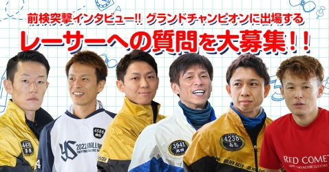 【質問大募集！】SGグランドチャンピオン前検突撃インタビュー！！あなたの質問を出場レーサーに届けよう♪