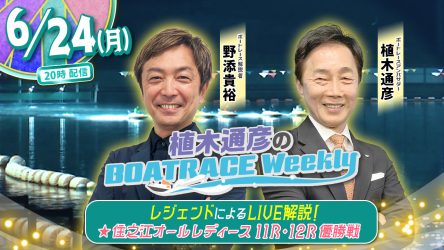 今回の「植木通彦のボートレースウィークリー」は6月24日（月）20時からLIVE配信！野添貴裕さんが植木通彦ボートレースアンバサダーと【住之江オールレディース11R＆12R優勝戦】をLIVE解説！