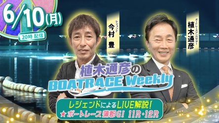 今回の「植木通彦のボートレースウィークリー」は6月10日（月）20時からLIVE配信！今村豊さんがリモート出演！植木通彦ボートレースアンバサダーと【蒲郡G1】をLIVE解説！