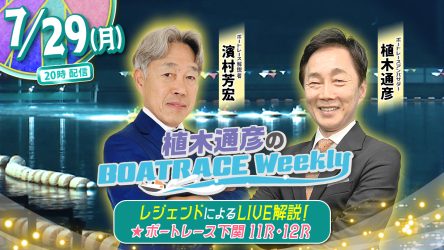 濱村芳宏さんがリモート出演！「植木通彦のボートレースウィークリー」7月29日（月）20時から【下関11R・12R】をLIVE解説！