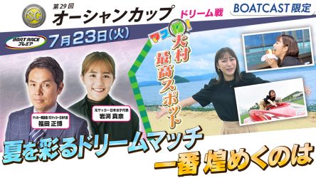 ≪明日20時00分から！≫オーシャンカップ地上波TV中継「ボートレースプレミア」を生配信！豪華ドリーム戦を生中継！枡田絵理奈が開催地長崎県大村の魅力を探す！！BOATCASTでどなたでも視聴可能です！