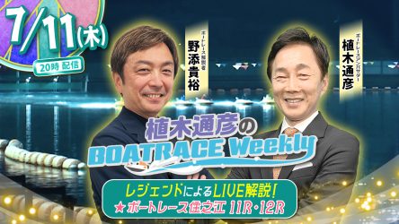 今回の「植木通彦のボートレースウィークリー」は7月11日（木）20時からLIVE配信！野添貴裕さんが植木通彦ボートレースアンバサダーと【住之江11R＆12R】をLIVE解説！