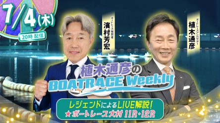 濱村芳宏さんがリモート出演！「植木通彦のボートレースウィークリー」7月4日（木）20時から【大村11R・12R】をLIVE解説！