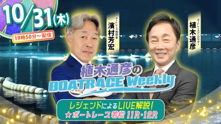 濱村芳宏さんがリモート出演！「植木通彦のボートレースウィークリー」10月31日（木）19時50分から【若松11R・12R優勝戦】をLIVE解説！