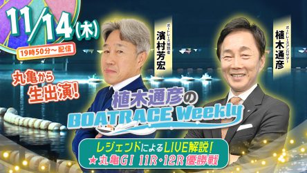 今回の「植木通彦のボートレースウィークリー」は11月14日（木）19時50分からLIVE配信！濱村芳宏さんが丸亀から生出演！植木通彦ボートレースアンバサダーと【丸亀G1　11R・12R優勝戦】をLIVE解説！