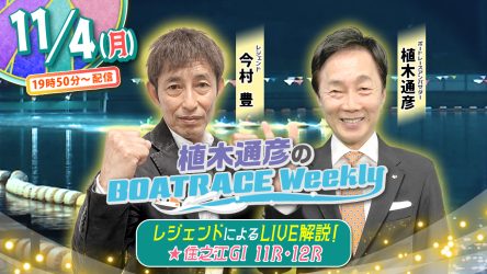 今回の「植木通彦のボートレースウィークリー」は11月4日（祝月）19時50分からLIVE配信！今村豊さんがリモート出演！植木通彦ボートレースアンバサダーと【住之江G1 11R・12R】をLIVE解説！