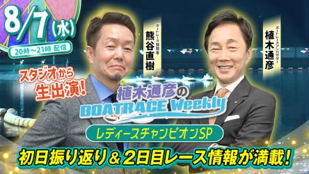 8月7日（水）20時から「植木通彦のボートレースウィークリー レディースチャンピオンSP」LIVE配信！熊谷直樹さんが植木通彦ボートレースアンバサダーとレディースチャンピオンを解説！さらに、8月8日（木）の配信は今村豊さんがリモート出演！